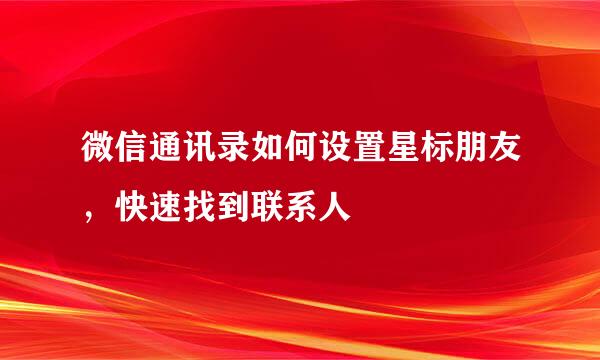 微信通讯录如何设置星标朋友，快速找到联系人