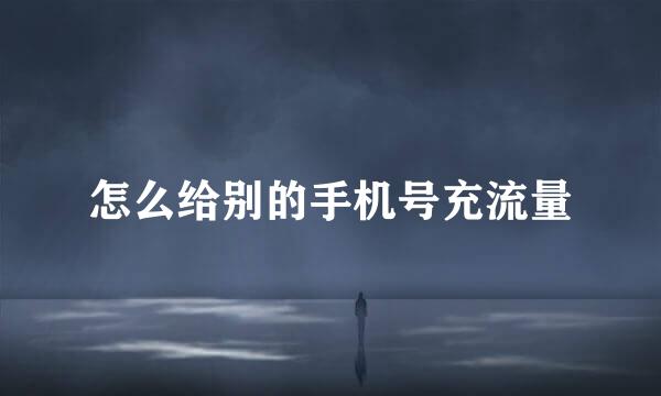怎么给别的手机号充流量