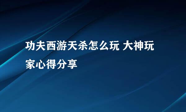 功夫西游天杀怎么玩 大神玩家心得分享