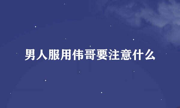 男人服用伟哥要注意什么