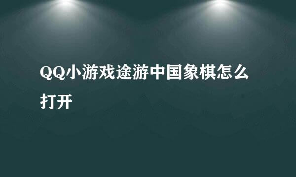 QQ小游戏途游中国象棋怎么打开