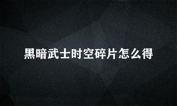 黑暗武士时空碎片怎么得