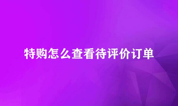 特购怎么查看待评价订单
