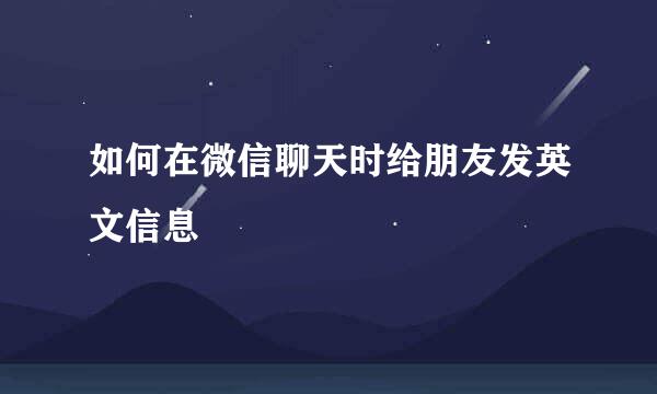 如何在微信聊天时给朋友发英文信息
