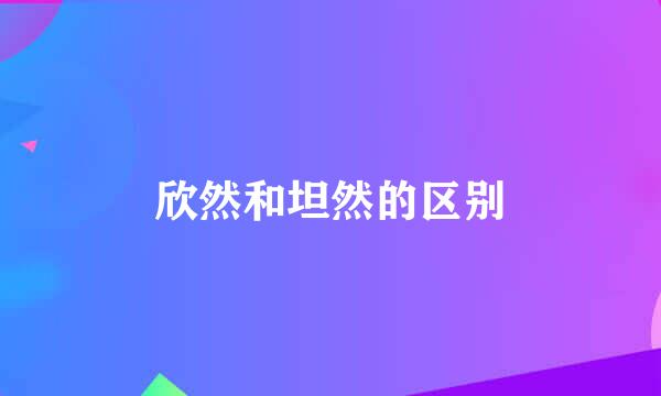 欣然和坦然的区别