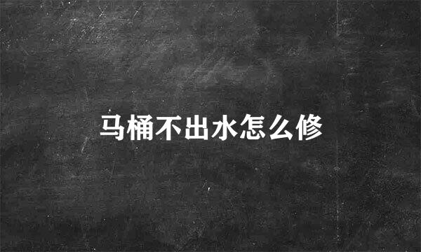 马桶不出水怎么修