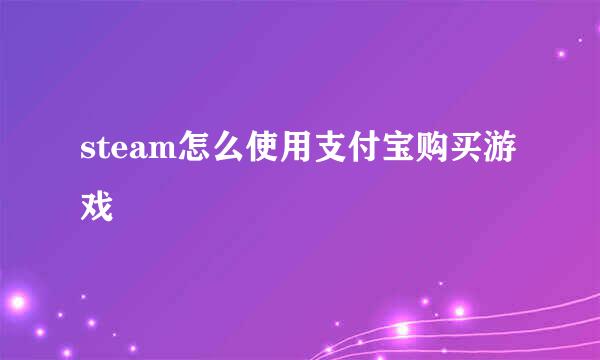 steam怎么使用支付宝购买游戏