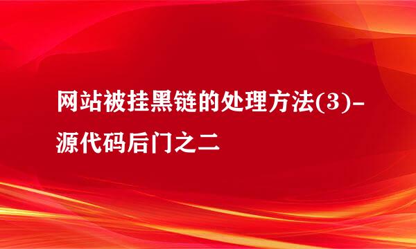 网站被挂黑链的处理方法(3)-源代码后门之二