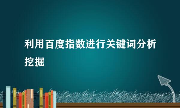 利用百度指数进行关键词分析挖掘