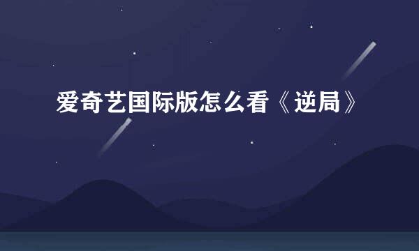 爱奇艺国际版怎么看《逆局》