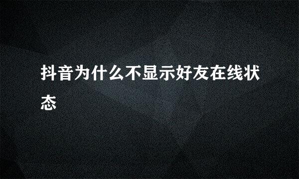 抖音为什么不显示好友在线状态
