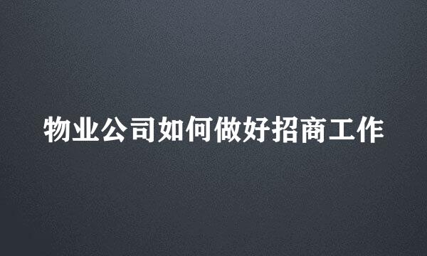 物业公司如何做好招商工作