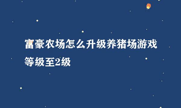 富豪农场怎么升级养猪场游戏等级至2级