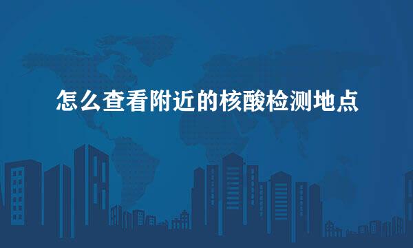 怎么查看附近的核酸检测地点