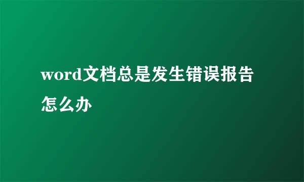 word文档总是发生错误报告怎么办