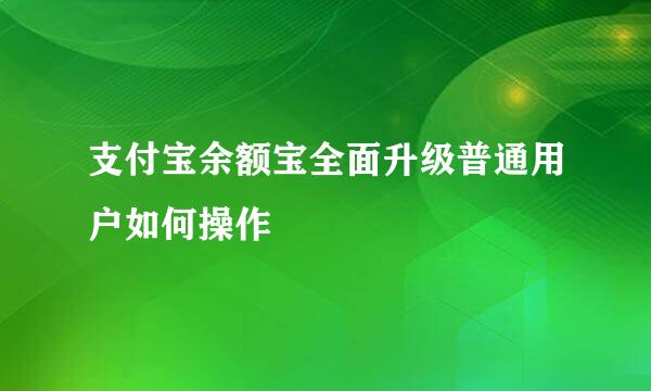 支付宝余额宝全面升级普通用户如何操作