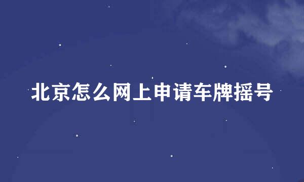 北京怎么网上申请车牌摇号