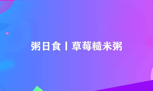 粥日食丨草莓糙米粥