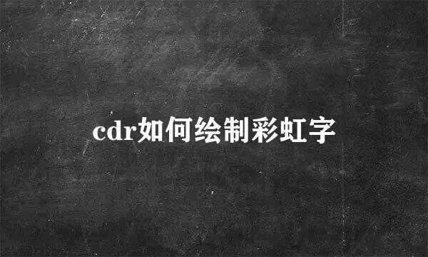 cdr如何绘制彩虹字