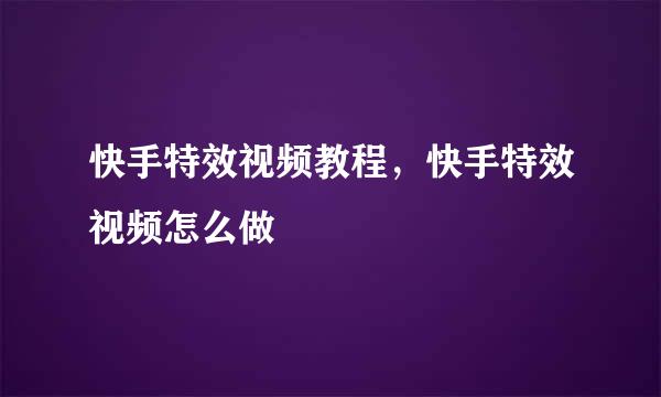 快手特效视频教程，快手特效视频怎么做