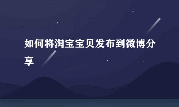 如何将淘宝宝贝发布到微博分享