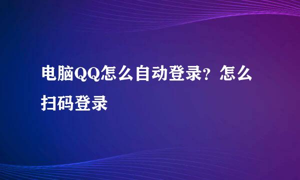 电脑QQ怎么自动登录？怎么扫码登录