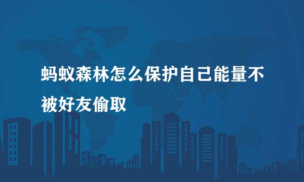 蚂蚁森林怎么保护自己能量不被好友偷取