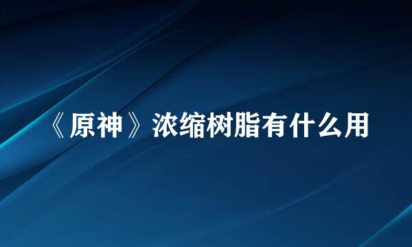 《原神》浓缩树脂有什么用