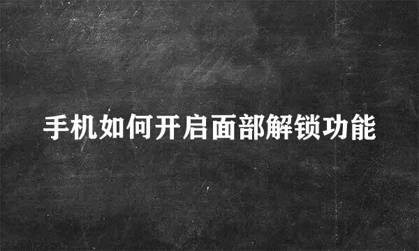 手机如何开启面部解锁功能