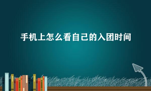手机上怎么看自己的入团时间