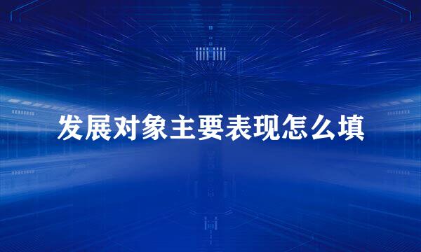 发展对象主要表现怎么填