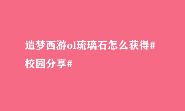 造梦西游ol琉璃石怎么获得#校园分享#