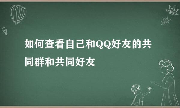 如何查看自己和QQ好友的共同群和共同好友