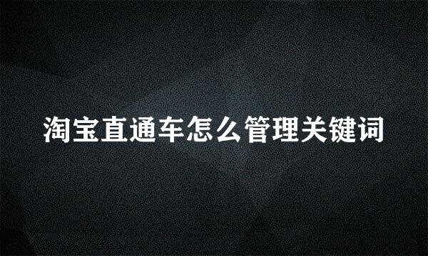 淘宝直通车怎么管理关键词