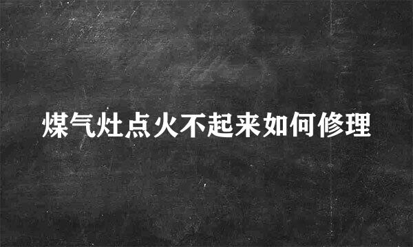 煤气灶点火不起来如何修理
