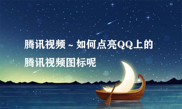 腾讯视频～如何点亮QQ上的腾讯视频图标呢
