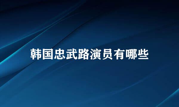 韩国忠武路演员有哪些