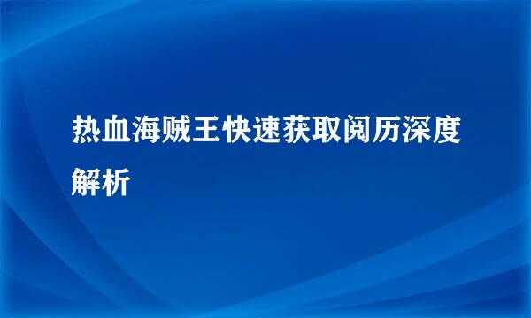 热血海贼王快速获取阅历深度解析