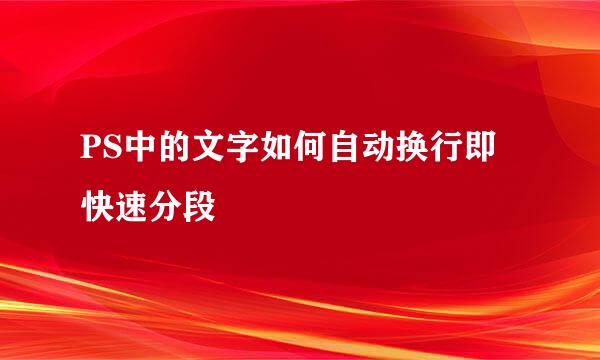 PS中的文字如何自动换行即快速分段