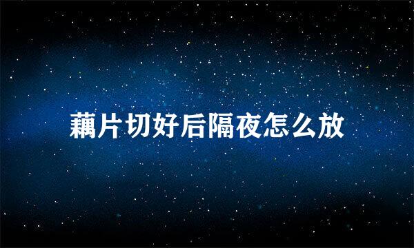 藕片切好后隔夜怎么放