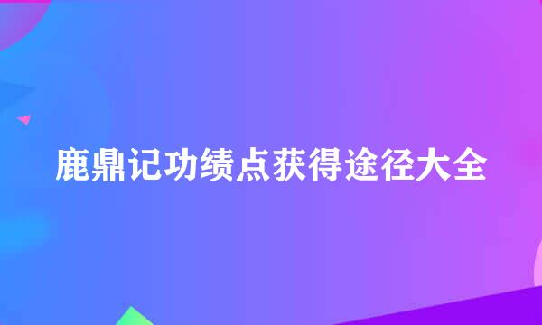 鹿鼎记功绩点获得途径大全