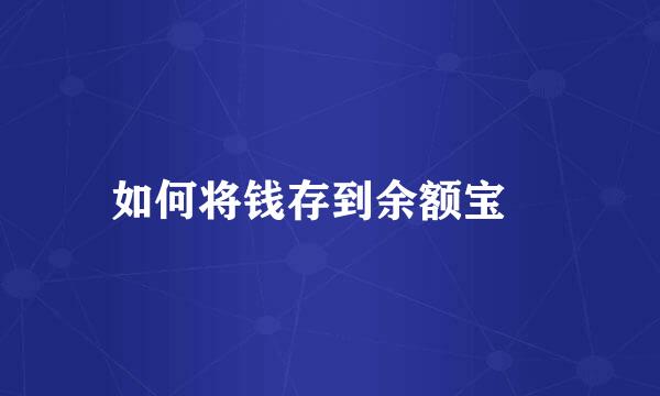 如何将钱存到余额宝 