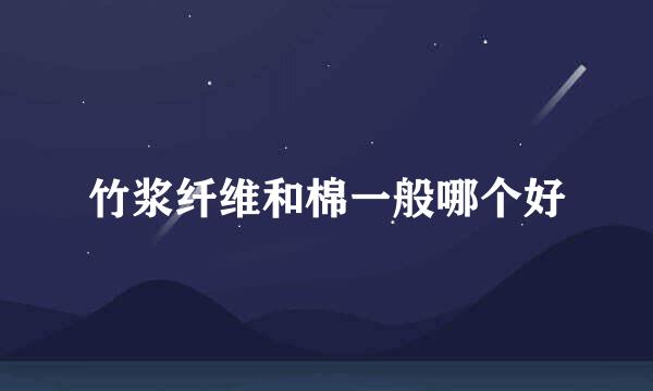 竹浆纤维和棉一般哪个好