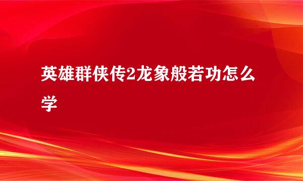 英雄群侠传2龙象般若功怎么学