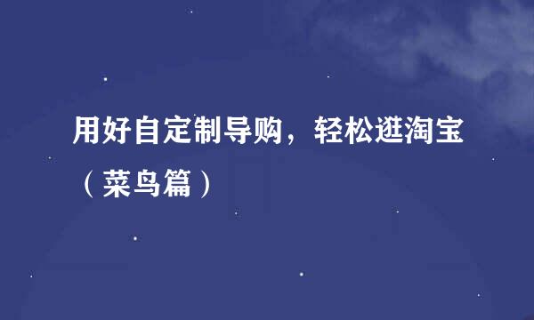 用好自定制导购，轻松逛淘宝（菜鸟篇）