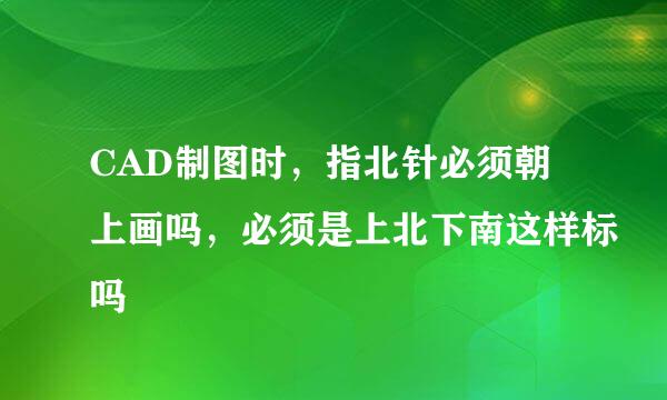 CAD制图时,指北针必须朝上画吗,必须是上北下南这样标吗