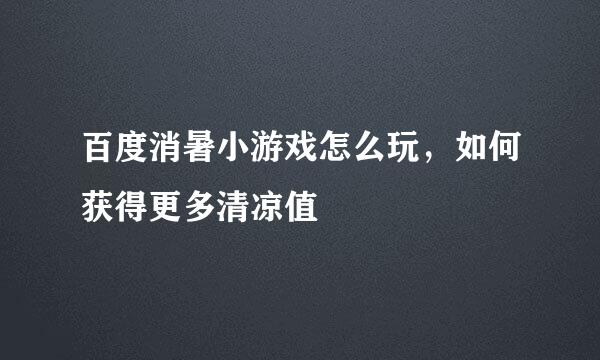 百度消暑小游戏怎么玩,如何获得更多清凉值