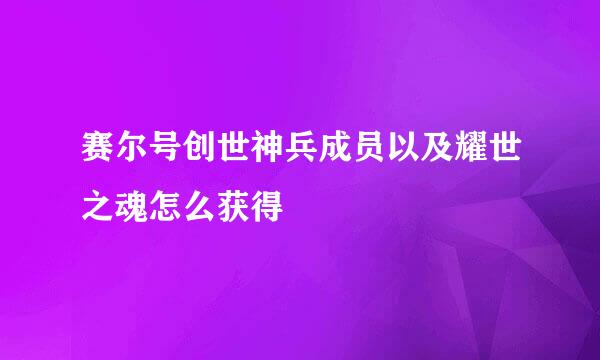 赛尔号创世神兵成员以及耀世之魂怎么获得