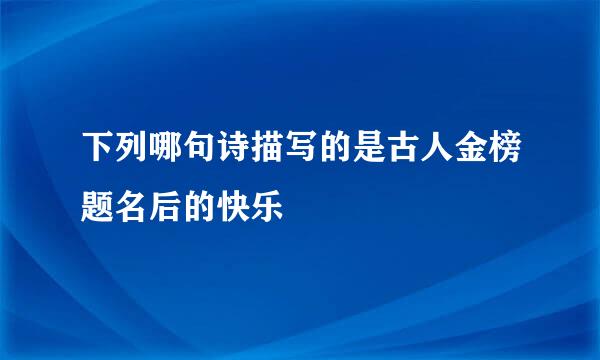 下列哪句诗描写的是古人金榜题名后的快乐