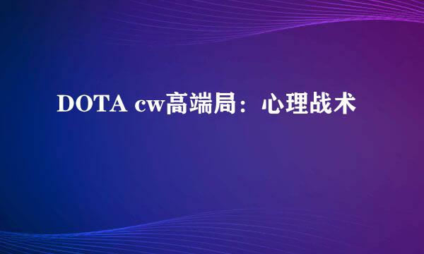 DOTA cw高端局：心理战术